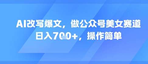 AI改写爆文,做公众号美女赛道,日入7张+,操作简单网创吧-网创项目资源站-副业项目-创业项目-搞钱项目网创吧