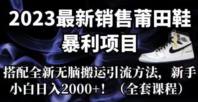 2023最新销售莆田鞋暴利项目,搭配全新无脑搬运引流方法,新手小白日入2000+【揭秘】网创吧-网创项目资源站-副业项目-创业项目-搞钱项目网创吧