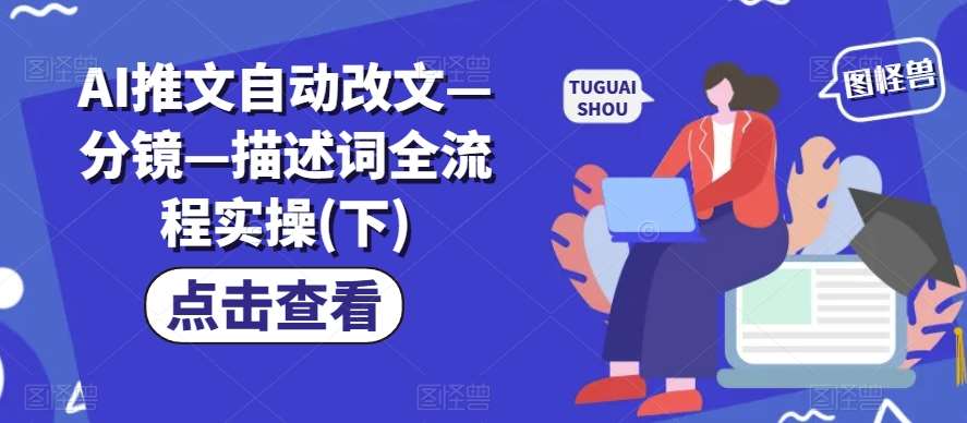 AI推文自动改文—分镜—描述词全流程实操(下)网创吧-网创项目资源站-副业项目-创业项目-搞钱项目网创吧