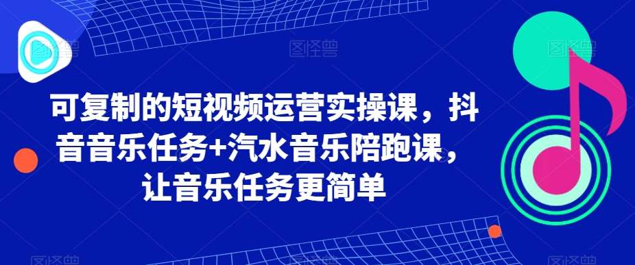 可复制的短视频运营实操课,抖音音乐任务+汽水音乐陪跑课,让音乐任务更简单网创吧-网创项目资源站-副业项目-创业项目-搞钱项目网创吧