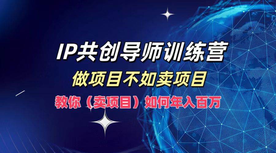 (12629期)IP共创导师训练营,做项目不如卖项目,教你(卖项目)如何实现年入百万网创吧-网创项目资源站-副业项目-创业项目-搞钱项目网创吧