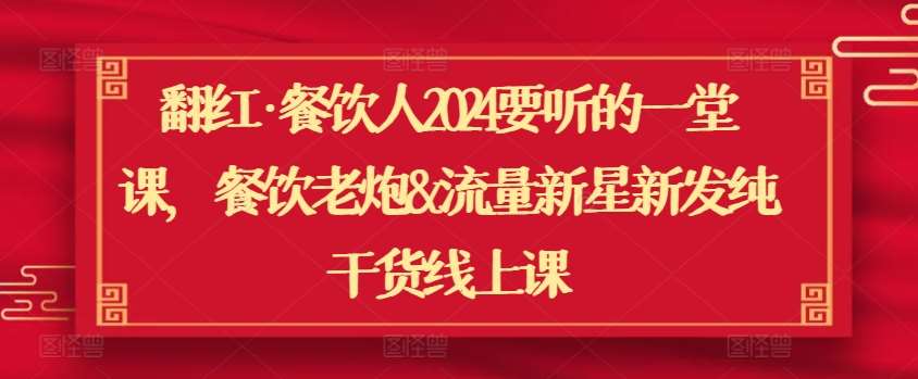 翻红·餐饮人2024要听的一堂课,餐饮老炮&流量新星新发纯干货线上课网创吧-网创项目资源站-副业项目-创业项目-搞钱项目网创吧
