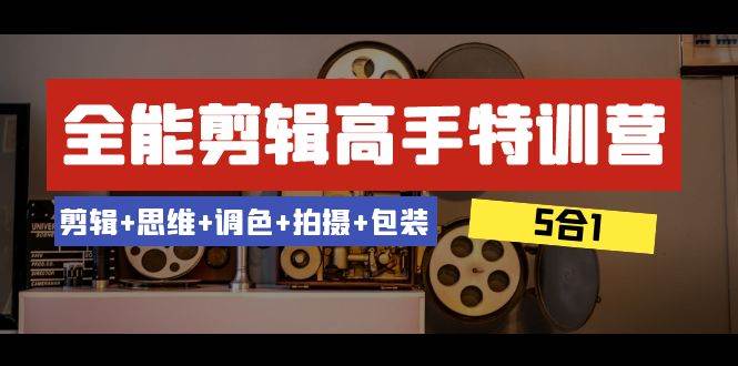 (8326期)全能剪辑-高手特训营:剪辑+思维+调色+拍摄+包装(5合1)53节课网创吧-网创项目资源站-副业项目-创业项目-搞钱项目网创吧