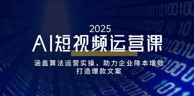 (14283期)AI短视频运营课,涵盖算法运营实操,助力企业降本增效,打造爆款文案网创吧-网创项目资源站-副业项目-创业项目-搞钱项目网创吧