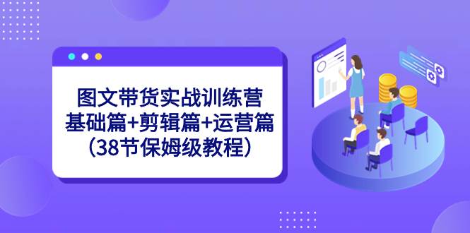 (8689期)图文带货实战训练营:基础篇+剪辑篇+运营篇(38节保姆级教程)网创吧-网创项目资源站-副业项目-创业项目-搞钱项目网创吧