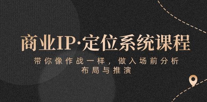 商业IP·定位系统课程:带你像作战一样,做入场前分析,布局与推演网创吧-网创项目资源站-副业项目-创业项目-搞钱项目网创吧