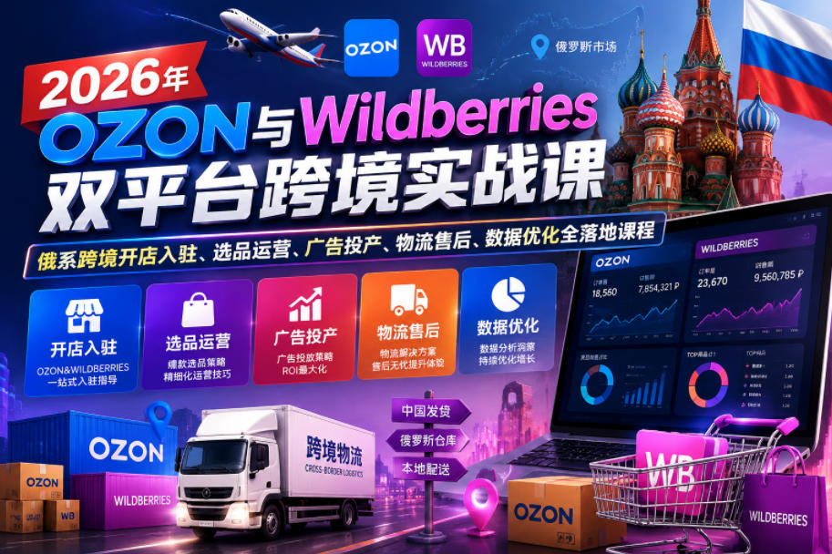 2026年OZON与Wildberries双平台跨境实战课,俄系跨境开店入驻、选品运营、广告投产、物流售后、数据优化全落地课程网创吧-网创项目资源站-副业项目-创业项目-搞钱项目网创吧