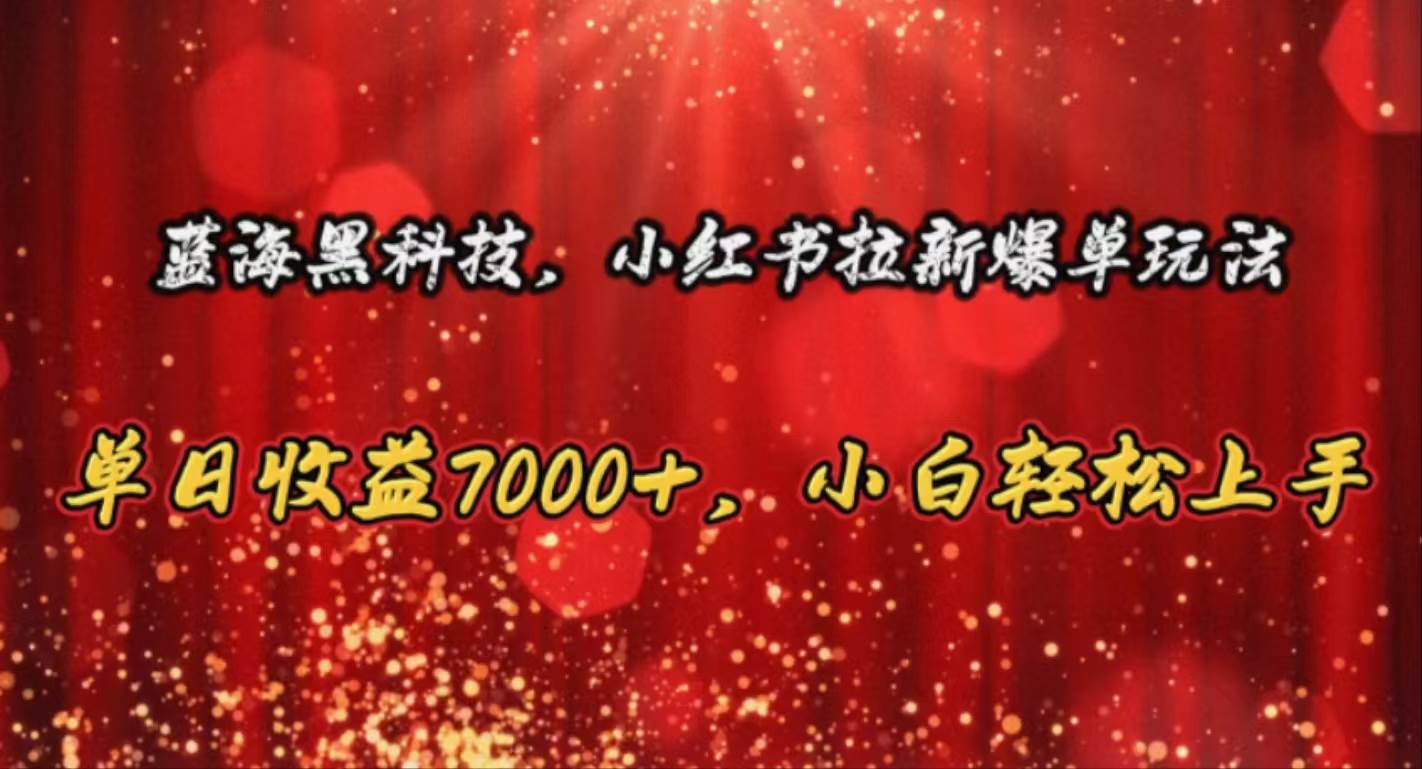 (10860期)蓝海黑科技,小红书拉新爆单玩法,单日收益7000+,小白轻松上手网创吧-网创项目资源站-副业项目-创业项目-搞钱项目网创吧
