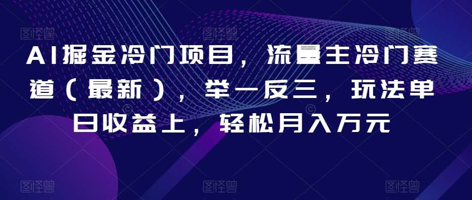 AI掘金冷门项目,流量主冷门赛道(最新),举一反三,玩法单日收益上,轻松月入万元【揭秘】网创吧-网创项目资源站-副业项目-创业项目-搞钱项目网创吧