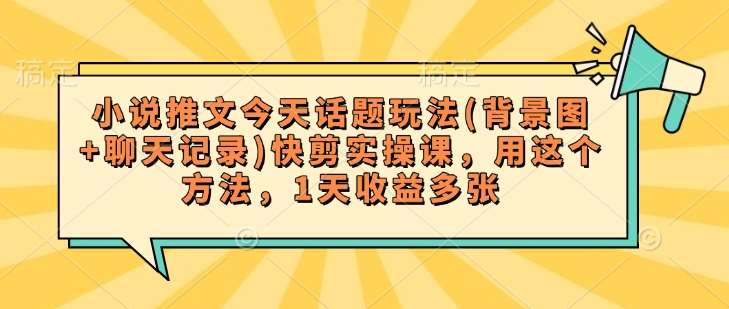 小说推文今天话题玩法(背景图+聊天记录)快剪实操课,用这个方法,1天收益多张网创吧-网创项目资源站-副业项目-创业项目-搞钱项目网创吧