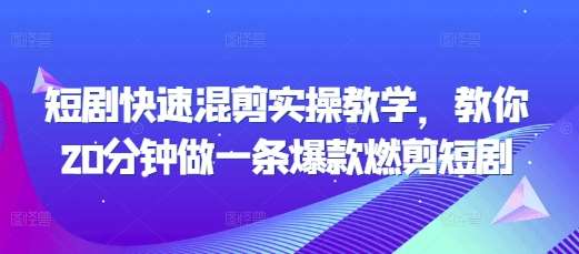 短剧快速混剪实操教学,教你20分钟做一条爆款燃剪短剧网创吧-网创项目资源站-副业项目-创业项目-搞钱项目网创吧