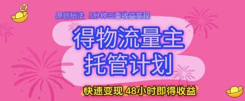得物流量主托管计划,原创玩法,5分钟三重收益变现,快速变现,48小时即得收益【揭秘】网创吧-网创项目资源站-副业项目-创业项目-搞钱项目网创吧