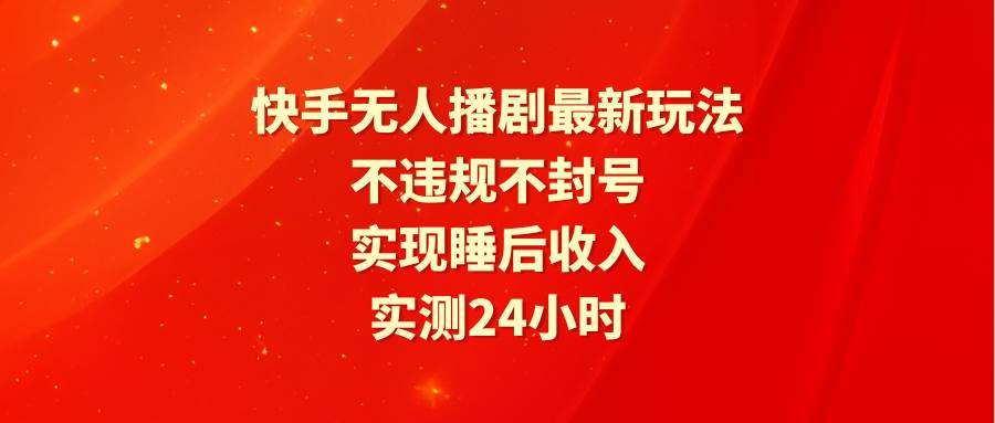 (9769期)快手无人播剧最新玩法,实测24小时不违规不封号,实现睡后收入网创吧-网创项目资源站-副业项目-创业项目-搞钱项目网创吧