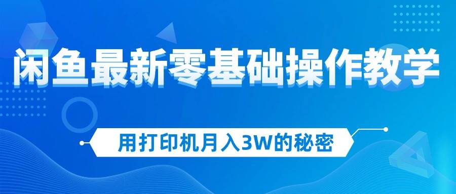 (12049期)用打印机月入3W的秘密,闲鱼最新零基础操作教学,新手当天上手,赚钱如...网创吧-网创项目资源站-副业项目-创业项目-搞钱项目网创吧