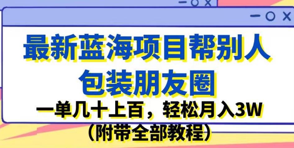 最新蓝海项目帮别人包装朋友圈,一单几十上百,轻松月入3W(附带全部教程)网创吧-网创项目资源站-副业项目-创业项目-搞钱项目网创吧