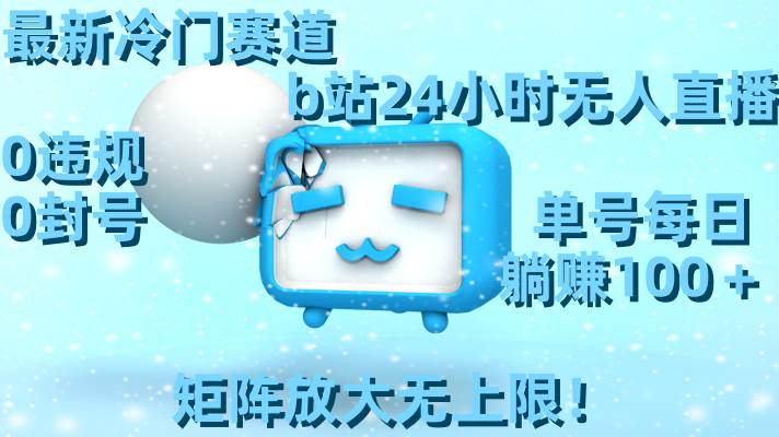 (8770期)最新冷门赛道,b站24小时无人直播 0违规0封号,单号每日躺赚100+矩阵放...网创吧-网创项目资源站-副业项目-创业项目-搞钱项目网创吧