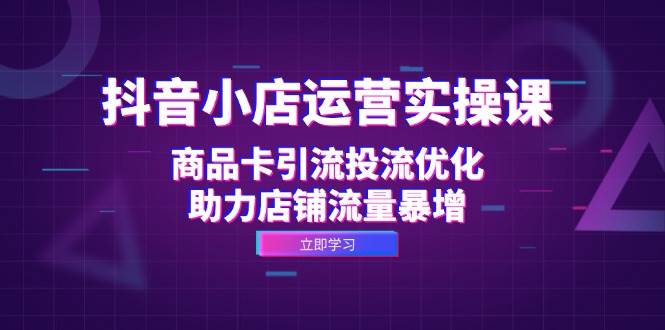 (12834期)抖音小店运营实操课:商品卡引流投流优化,助力店铺流量暴增网创吧-网创项目资源站-副业项目-创业项目-搞钱项目网创吧