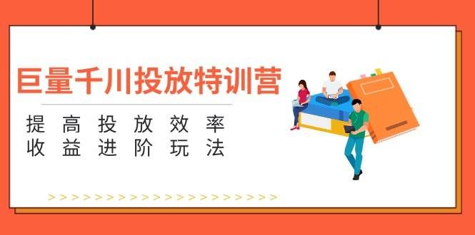 (11790期)巨量千川投放特训营:提高投放效率和收益进阶玩法(5节)网创吧-网创项目资源站-副业项目-创业项目-搞钱项目网创吧