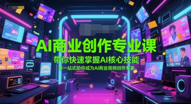 AI商业创作专业课,带你快速掌握AI核心技能,并一站式助你成为AI商业视频创作专家网创吧-网创项目资源站-副业项目-创业项目-搞钱项目网创吧