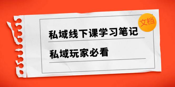 (8289期)私域线下课学习笔记,私域玩家必看【文档】网创吧-网创项目资源站-副业项目-创业项目-搞钱项目网创吧