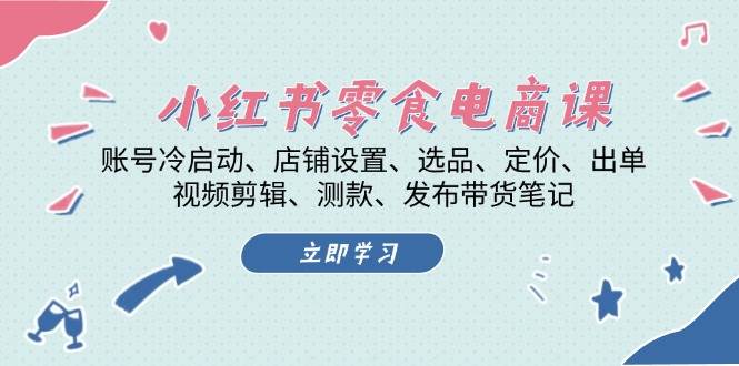 (13343期)小红书 零食电商课:账号冷启动、店铺设置、选品、定价、出单、视频剪辑..网创吧-网创项目资源站-副业项目-创业项目-搞钱项目网创吧