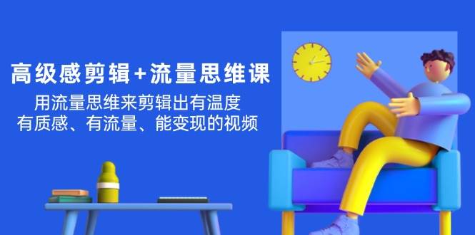 (11589期)高级感 剪辑+流量思维:用流量思维剪辑出有温度/有质感/有流量/能变现视频网创吧-网创项目资源站-副业项目-创业项目-搞钱项目网创吧