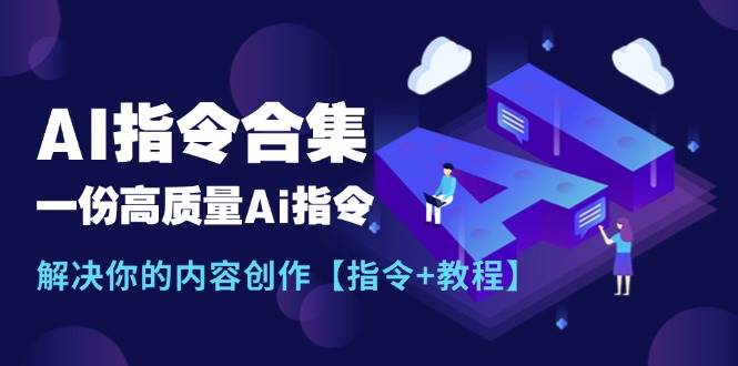 (11536期)最新AI指令合集,一份高质量Ai指令,解决你的内容创作【指令+教程】网创吧-网创项目资源站-副业项目-创业项目-搞钱项目网创吧