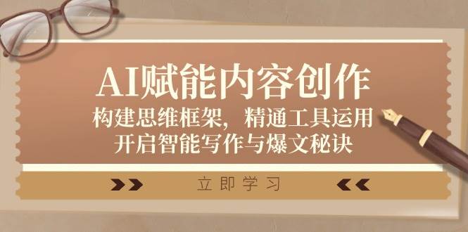 AI赋能内容创作:构建思维框架,精通工具运用,开启智能写作与爆文秘诀网创吧-网创项目资源站-副业项目-创业项目-搞钱项目网创吧