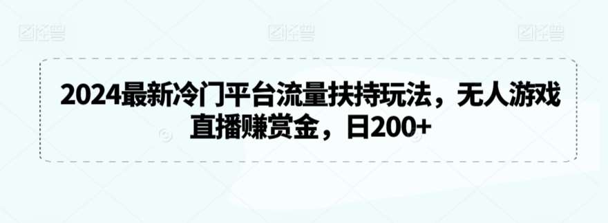 2024最新冷门平台流量扶持玩法,无人游戏直播赚赏金,日200+【揭秘】网创吧-网创项目资源站-副业项目-创业项目-搞钱项目网创吧
