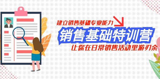 (7957期)销售基础特训营,建立销售基础专业能力,让你在日常销售活动里游刃余网创吧-网创项目资源站-副业项目-创业项目-搞钱项目网创吧