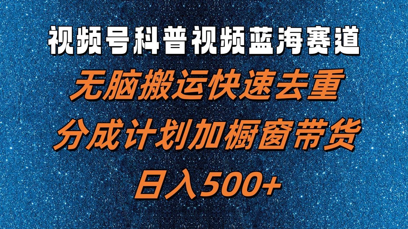 视频号科普视频蓝海赛道,无脑搬运快速去重,分成计划加橱窗带货,日入500+网创吧-网创项目资源站-副业项目-创业项目-搞钱项目网创吧