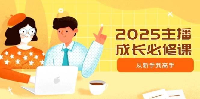 (14510期)2025主播成长必修课,主播从新手到高手,涵盖趋势、定位、能力构建等网创吧-网创项目资源站-副业项目-创业项目-搞钱项目网创吧