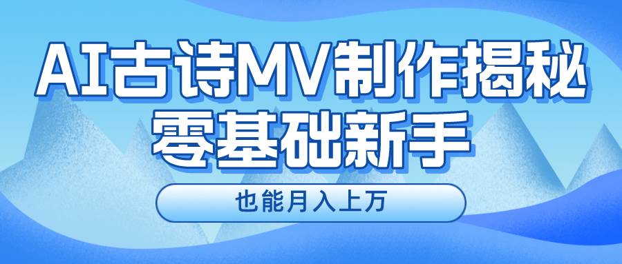 (10784期)新手必看,利用AI制作古诗MV,快速实现月入上万网创吧-网创项目资源站-副业项目-创业项目-搞钱项目网创吧