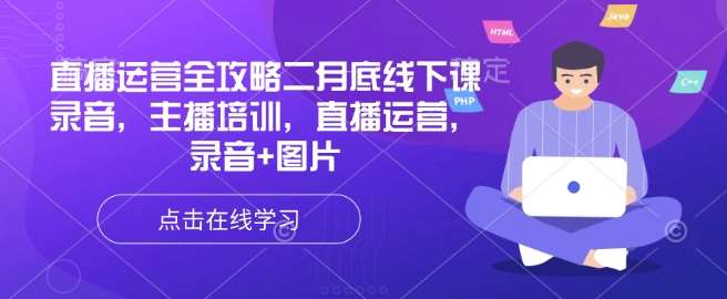 直播运营全攻略二月底线下课录音,主播培训,直播运营,录音+图片网创吧-网创项目资源站-副业项目-创业项目-搞钱项目网创吧