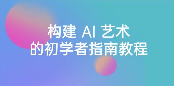 (8923期) Stable Diffusion 101:构建 AI 艺术的初学者指南教程-16节课-中英字幕网创吧-网创项目资源站-副业项目-创业项目-搞钱项目网创吧