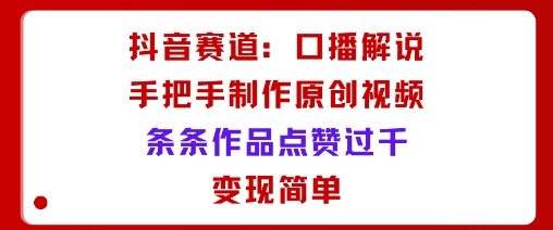 抖音赛道:口播解说,手把手教你制作原创视频,条条作品点赞过千,变现简单网创吧-网创项目资源站-副业项目-创业项目-搞钱项目网创吧