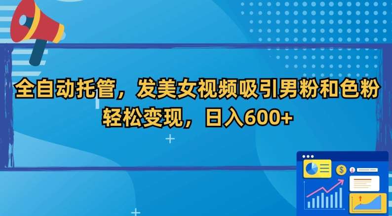 全自动托管,发美女视频吸引男粉和色粉,轻松变现,日入600+【揭秘】网创吧-网创项目资源站-副业项目-创业项目-搞钱项目网创吧