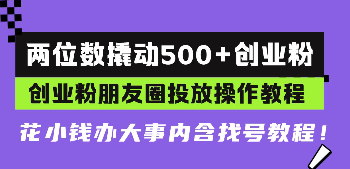 (13498期)两位数撬动500+创业粉,创业粉朋友圈投放操作教程,花小钱办大事内含找...网创吧-网创项目资源站-副业项目-创业项目-搞钱项目网创吧