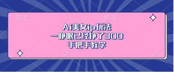 Ai美女ip玩法,一睁眼已经挣了3张,手把手教学【揭秘】网创吧-网创项目资源站-副业项目-创业项目-搞钱项目网创吧