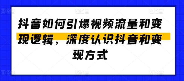 抖音如何引爆视频流量和变现逻辑,深度认识抖音和变现方式网创吧-网创项目资源站-副业项目-创业项目-搞钱项目网创吧