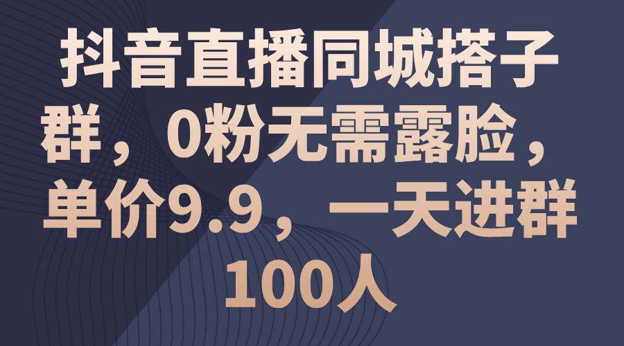 (11502期)抖音直播同城搭子群,0粉无需露脸,单价9.9,一天进群100人网创吧-网创项目资源站-副业项目-创业项目-搞钱项目网创吧