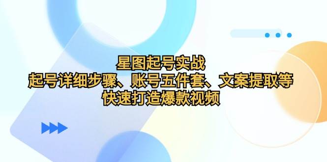 (12910期)星图起号实战:起号详细步骤、账号五件套、文案提取等,快速打造爆款视频网创吧-网创项目资源站-副业项目-创业项目-搞钱项目网创吧