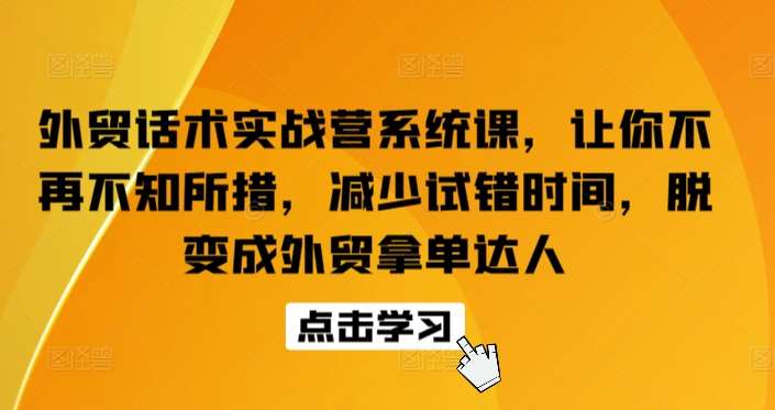 外贸话术实战营系统课,让你不再不知所措,减少试错时间,脱变成外贸拿单达人网创吧-网创项目资源站-副业项目-创业项目-搞钱项目网创吧