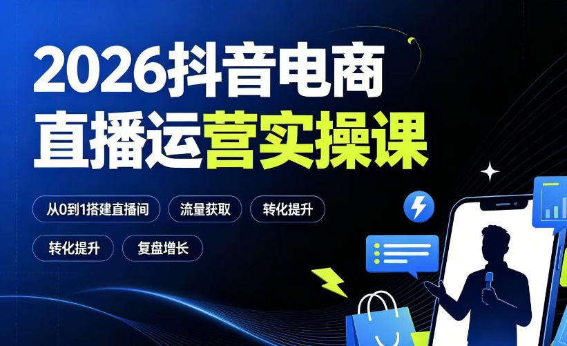 2026抖音电商直播运营实操课:从0到1搭建直播间,掌握流量获取、千川投放、转化提升与复盘增长网创吧-网创项目资源站-副业项目-创业项目-搞钱项目网创吧