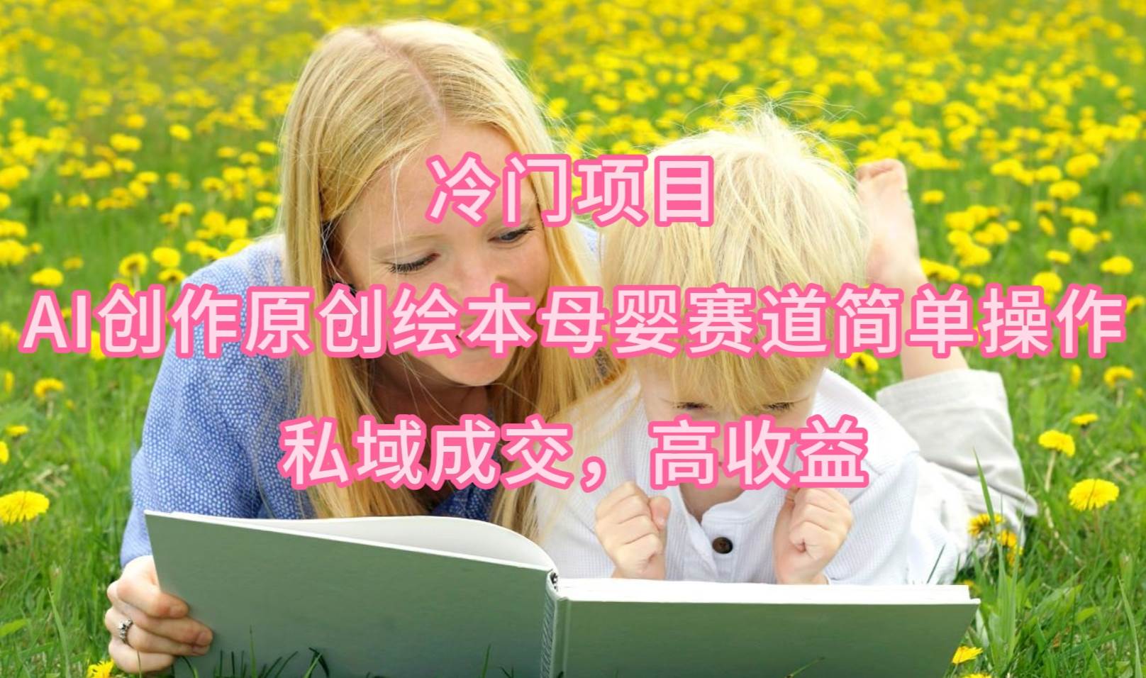 (9726期)冷门项目,AI创作原创绘本母婴赛道简单操作,私域成交,高收益网创吧-网创项目资源站-副业项目-创业项目-搞钱项目网创吧