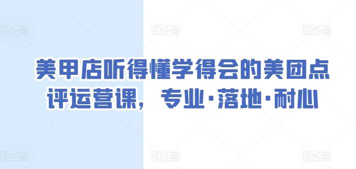美甲店听得懂学得会的美团点评运营课，专业·落地·耐心网创吧-网创项目资源站-副业项目-创业项目-搞钱项目网创吧