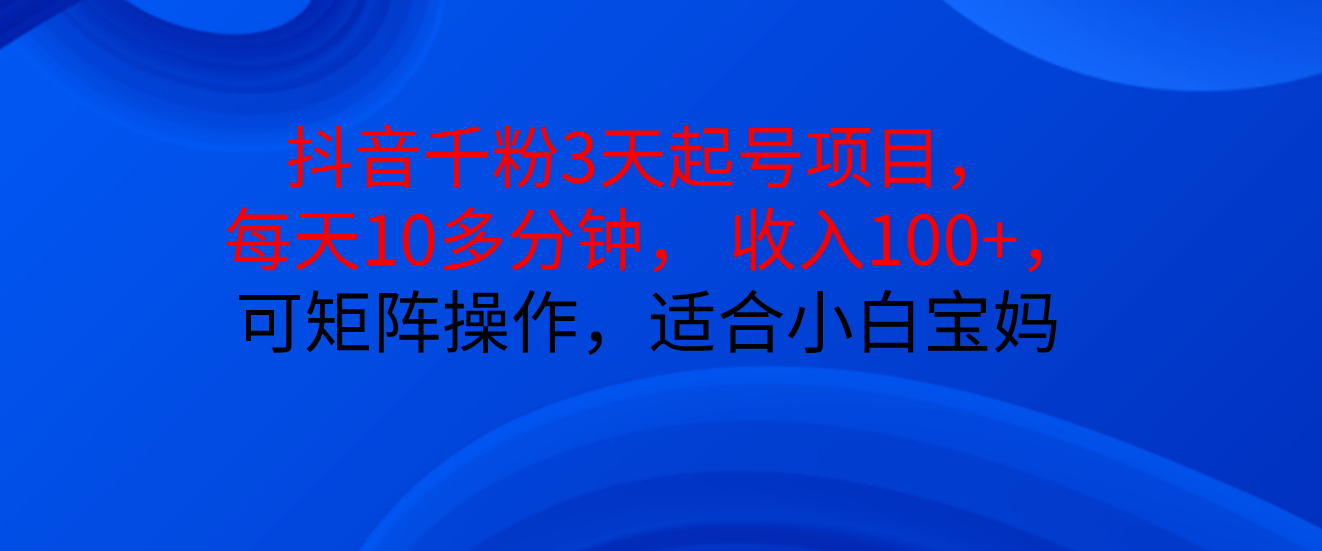 抖音千粉3天起号项目, 每天10多分钟, 收入100+,可矩阵操作,适合小白宝妈网创吧-网创项目资源站-副业项目-创业项目-搞钱项目网创吧