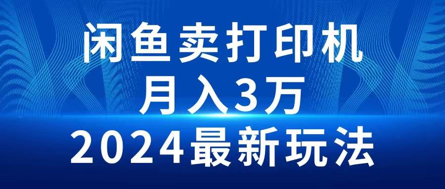 (10091期)2024闲鱼卖打印机,月入3万2024最新玩法网创吧-网创项目资源站-副业项目-创业项目-搞钱项目网创吧