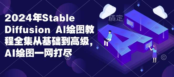 2024年Stable Diffusion Al绘图教程全集从基础到高级,AI绘图一网打尽网创吧-网创项目资源站-副业项目-创业项目-搞钱项目网创吧