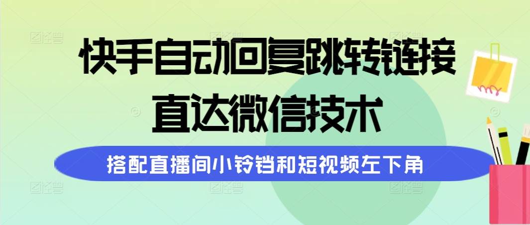 (9808期)快手自动回复跳转链接,直达微信技术,搭配直播间小铃铛和短视频左下角网创吧-网创项目资源站-副业项目-创业项目-搞钱项目网创吧